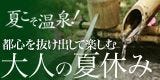 夏こそ温泉! 都心を抜け出して楽しむ大人の夏休み