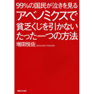 99%が泣きを見る? 『アベノミクスで貧乏くじを引かないたった一つの方法』