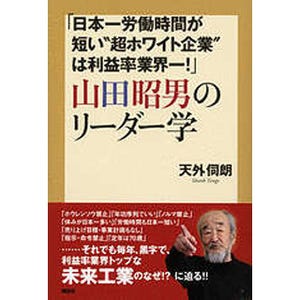 労働時間が短い"超ホワイト企業"が利益率業界一!? 『山田昭男のリーダー学』