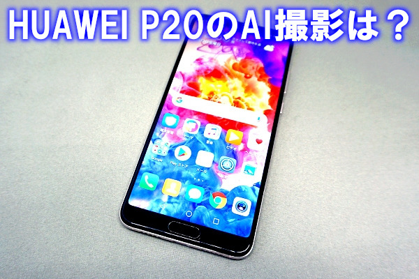 SIMフリースマホ「HUAWEI P20」レビュー - 作りのよい本体と強力なカメラ機能