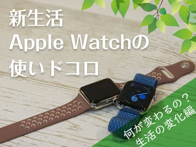 Apple Watchで何が変わるの? 生活の変化3項目 - 新生活・Apple Watchの使いどころ