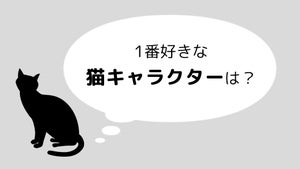 1番好きな「猫キャラクター」は?【投票は終了しました】