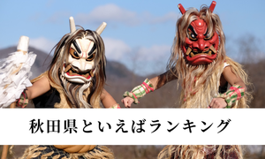 秋田県といえば？有名なご当地グルメや観光地をランキングで紹介