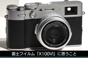 富士フイルム「X100VI」に思うこと　X100Vユーザーの大浦タケシさん