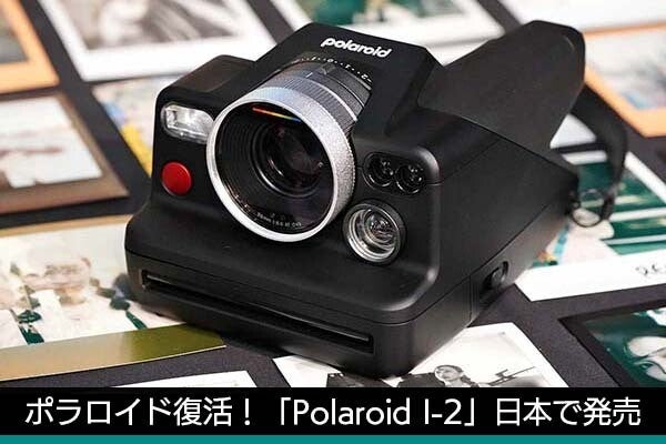 ポラロイド復活！　最新カメラ「Polaroid I-2」日本発売決定、早期購入は9万円台