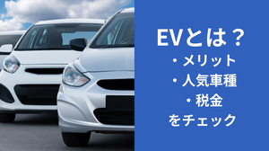 EVとは？メリットや人気車種、ガソリン車との税金の違いなどを詳しく解説