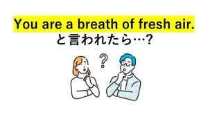 大人の英語クイズ 第1回 「You are a breath of fresh air.」と言われたら、喜んでいい? 気になるその意味は…