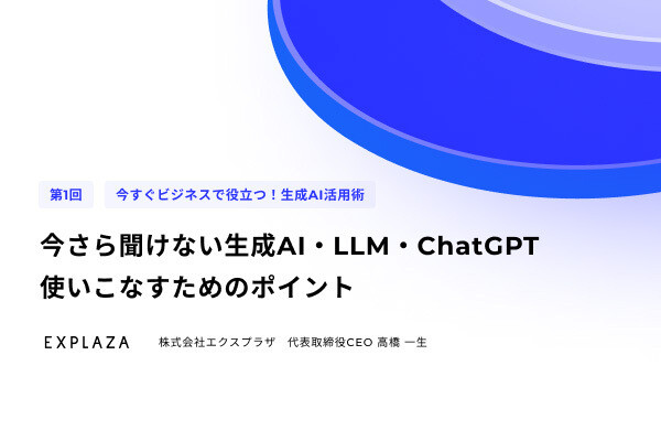 今すぐビジネスで役立つ! 生成AI活用術 第1回 今さら聞けない生成AI・LLM・ChatGPT - 使いこなすためのポイント