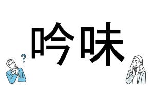 【社会人必読!?】読めそうで読めない漢字クイズ 第152回 【難易度2】「吟味」なんと読むでしょう!? - サラっと解きたい初級問題!