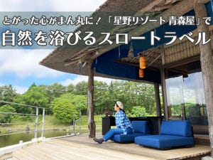 いま星野リゾートが熱い! 第4回 とがった心がまん丸に! 「星野リゾート　青森屋」で自然を浴びるスロートラベル