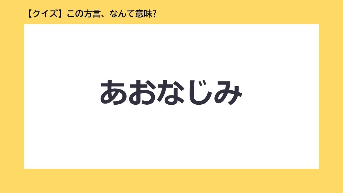 【クイズ】この方言、なんて意味? 第11回 「あおなじみ」