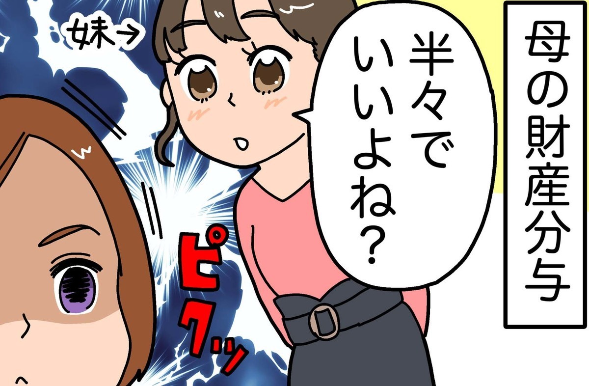 本当にあった相続トラブル 第3回 【漫画】母の財産分与「半々でいいよね?」と話す妹に一言いいたい!!