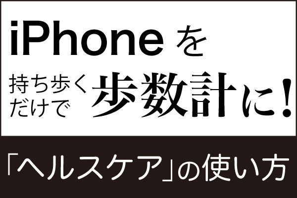 iPhone基本の「き」 第286回 iPhoneを持ち歩くだけで歩数計に! 「ヘルスケア」の使い方