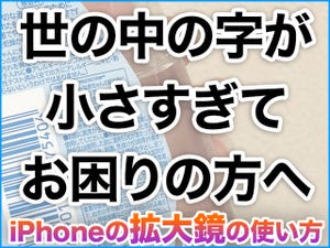 iPhone基本の「き」 第311回 小さな文字を超拡大＆見やすい色にできる、iPhone「拡大鏡」の使い方