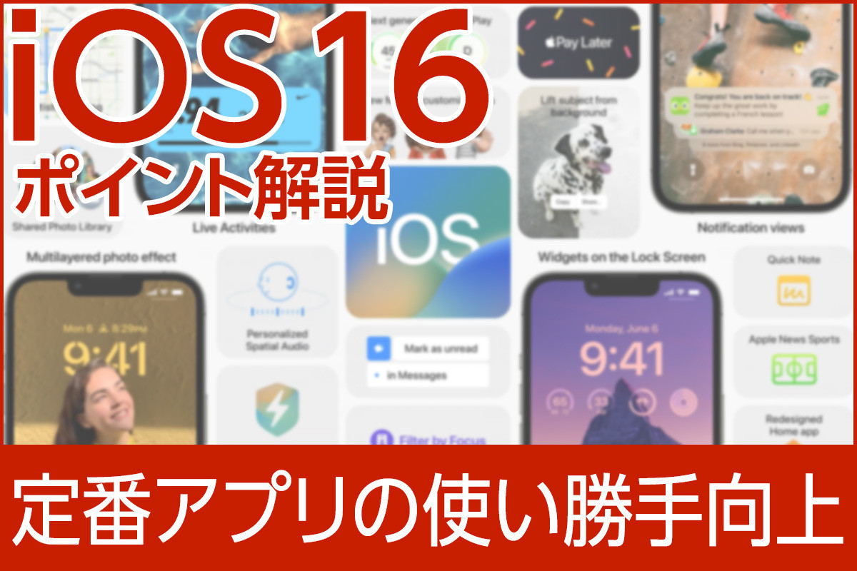 iPhone基本の「き」 第505回 定番アプリの使い勝手向上あれこれ - iOS 16のポイント解説