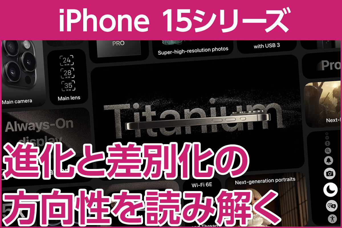 iPhone基本の「き」 第570回 iPhone 15の進化と差別化は誰向けか？ 発表内容から読み解く