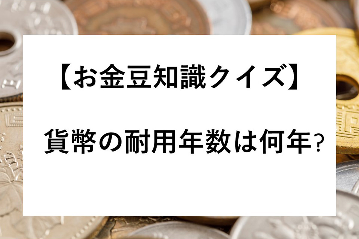 ためになるお金の豆知識 第1回 【お金豆知識クイズ】貨幣の耐用年数って何年か知ってる?