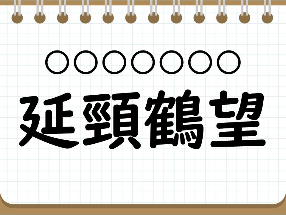 社会人なら常識? 四字熟語クイズ 第10回 【クイズ】意外と難しい四字熟語「延頸鶴望」って読める? 