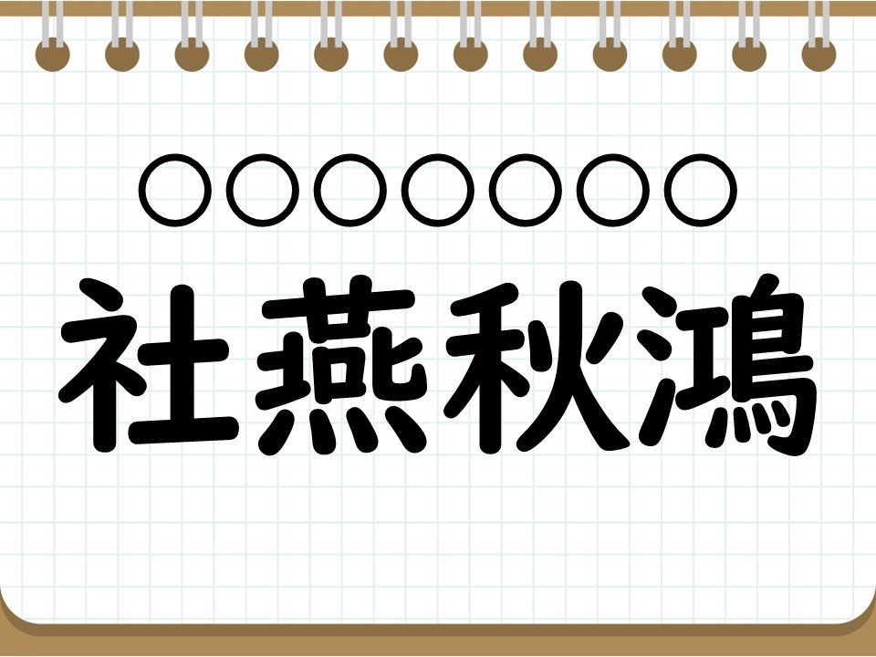 社会人なら常識? 四字熟語クイズ 第28回 【クイズ】秋にぴったりな四字熟語「社燕秋鴻」って読める? 