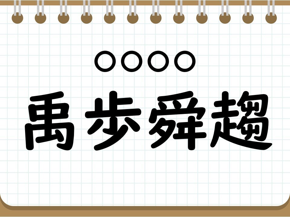 社会人なら常識? 四字熟語クイズ 第45回 【クイズ】意外と難しい四字熟語「禹歩舜趨」って読める? 