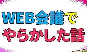 テレワークでやらかした話 第11回 【総集編】web会議で本当にあった怖い話とは? 