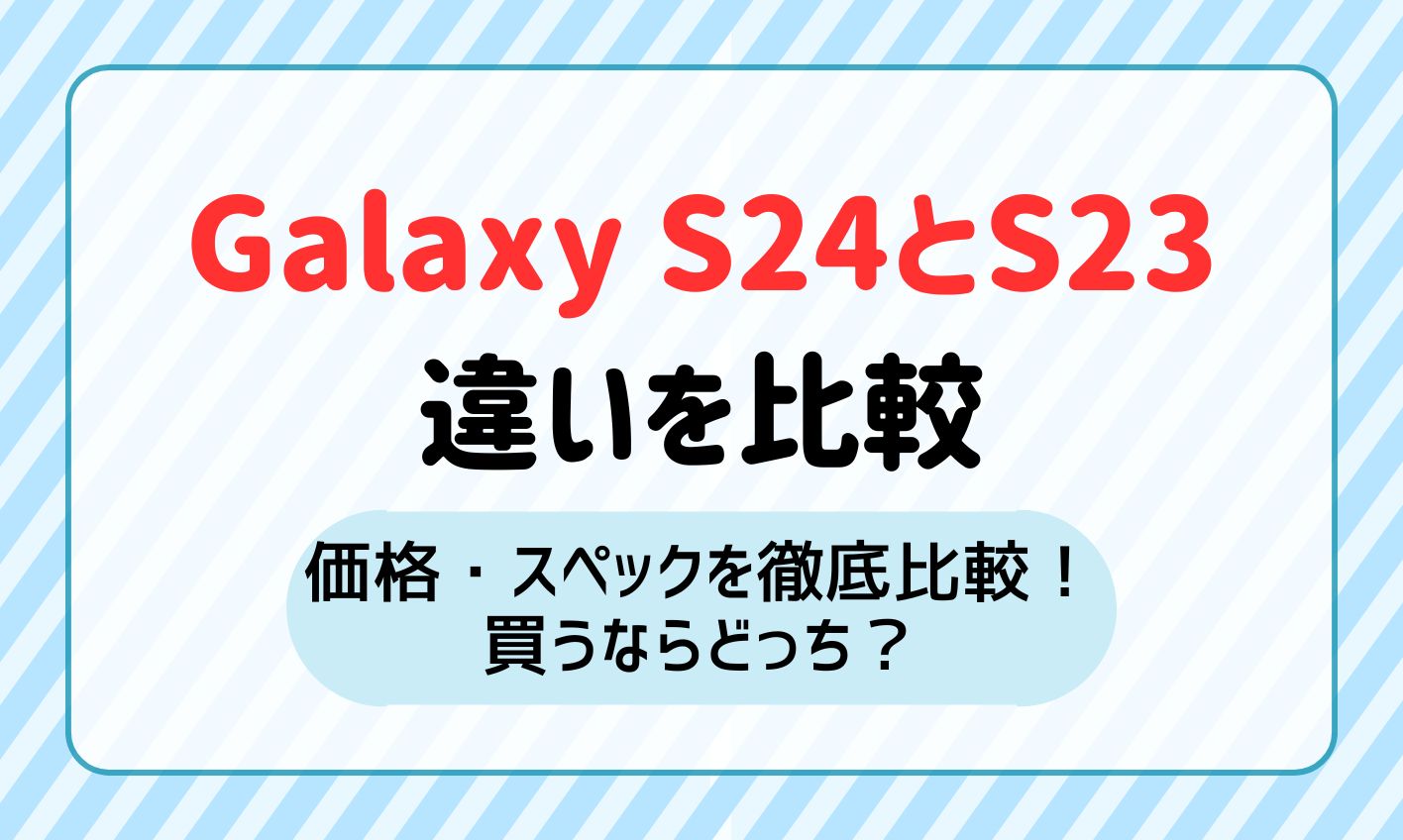 Galaxy S24/S24 UltraとGalaxy S23/S23 Ultraの違いを徹底比較！どれを買うべき？