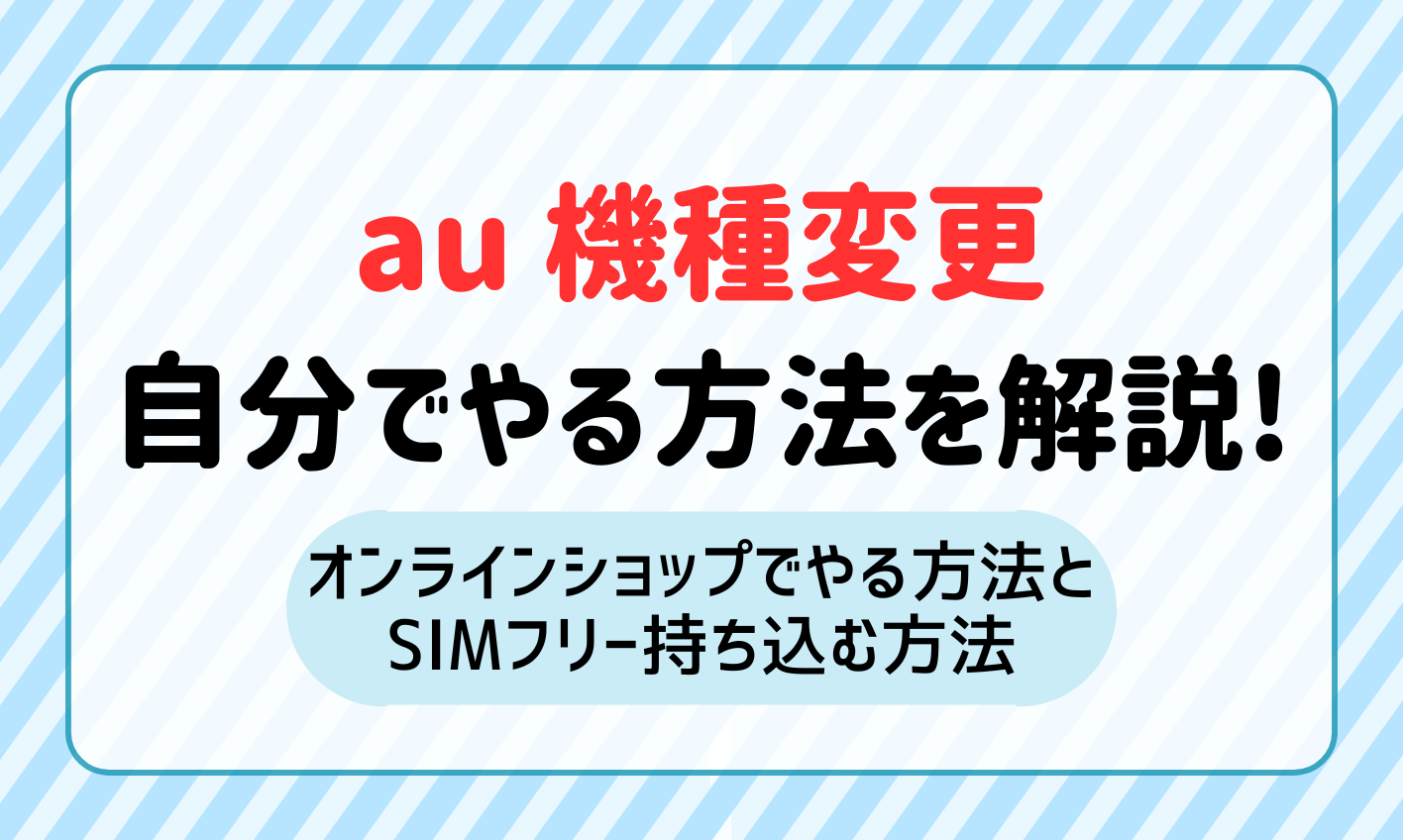 auの機種変更を自分でやる方法｜auオンラインショップの場合とSIMフリーを持ち込んだ場合【iPhone/Android】