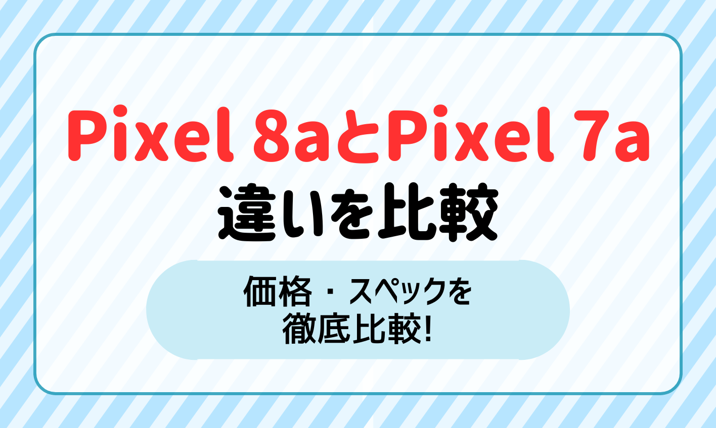 Google Pixel 8aとPixel 7aの違いを価格・スペックで比較！