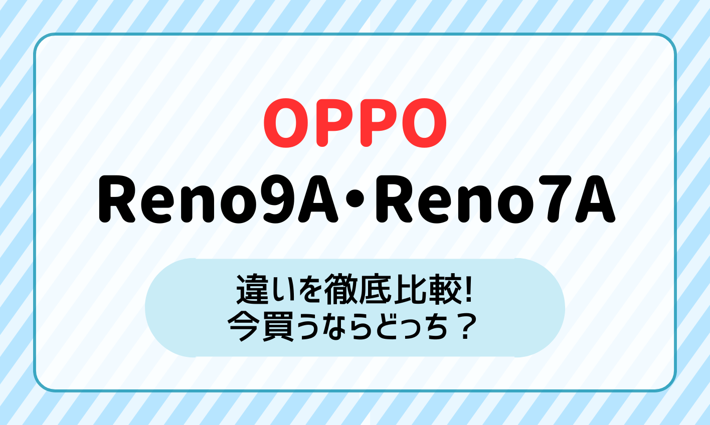 OPPO Reno9 AとReno7 Aの違いを価格・スペックで比較！どっちを買うべき？