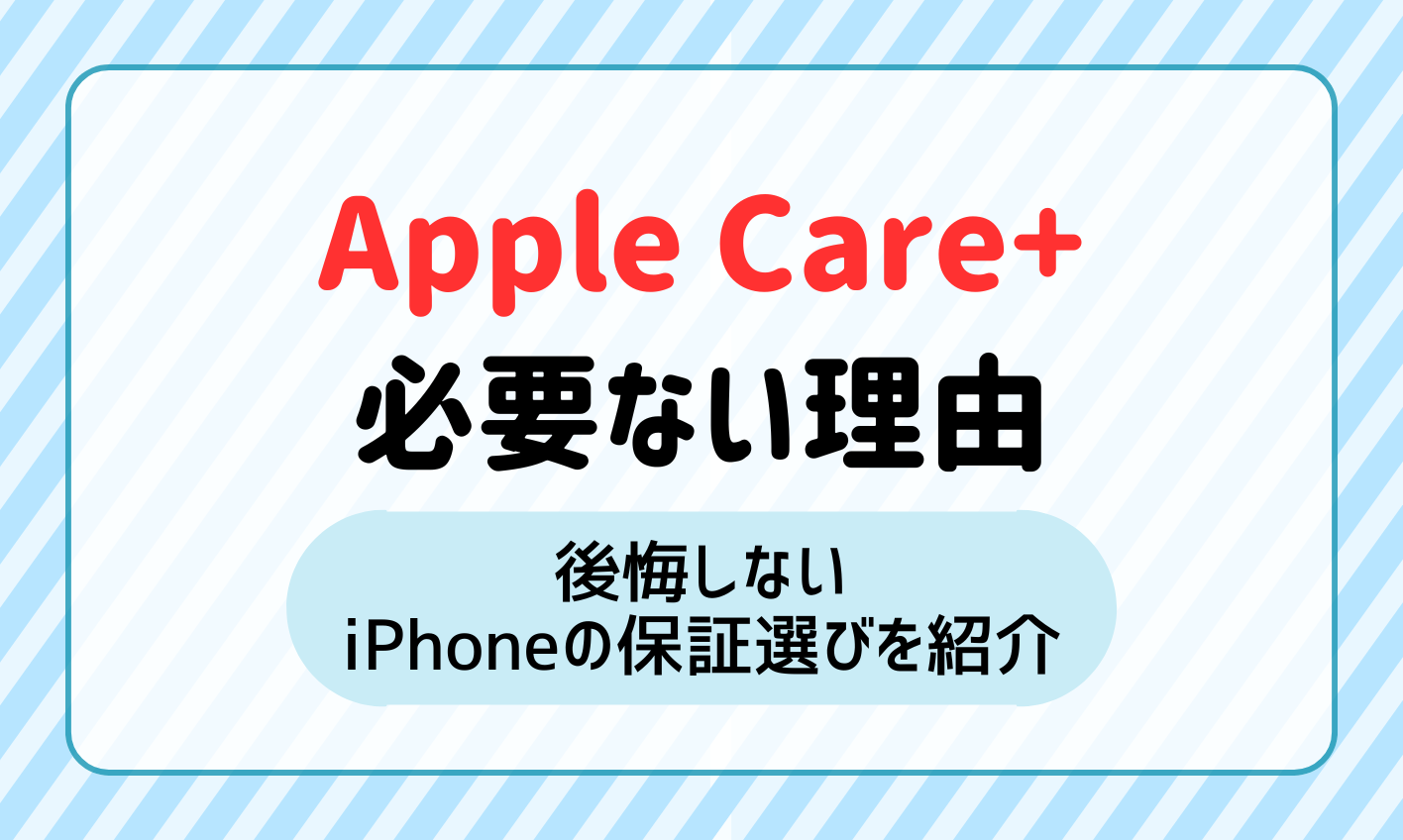 Apple Care+は必要ない4つの理由！後悔しないiPhoneの保証選びを紹介