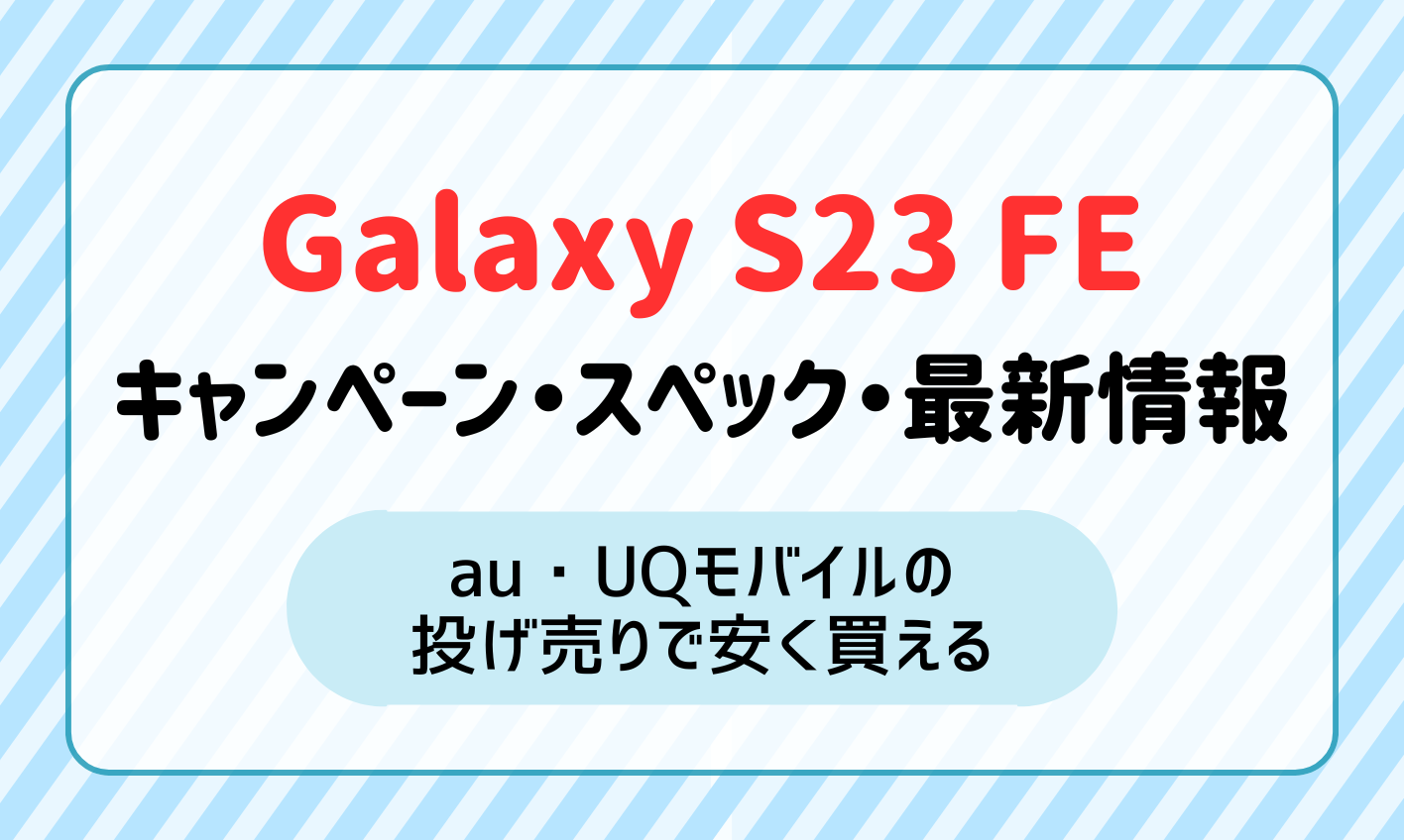 Galaxy S23 FEのキャンペーンとスペックの最新情報！au・UQモバイルの投げ売りで安く買える