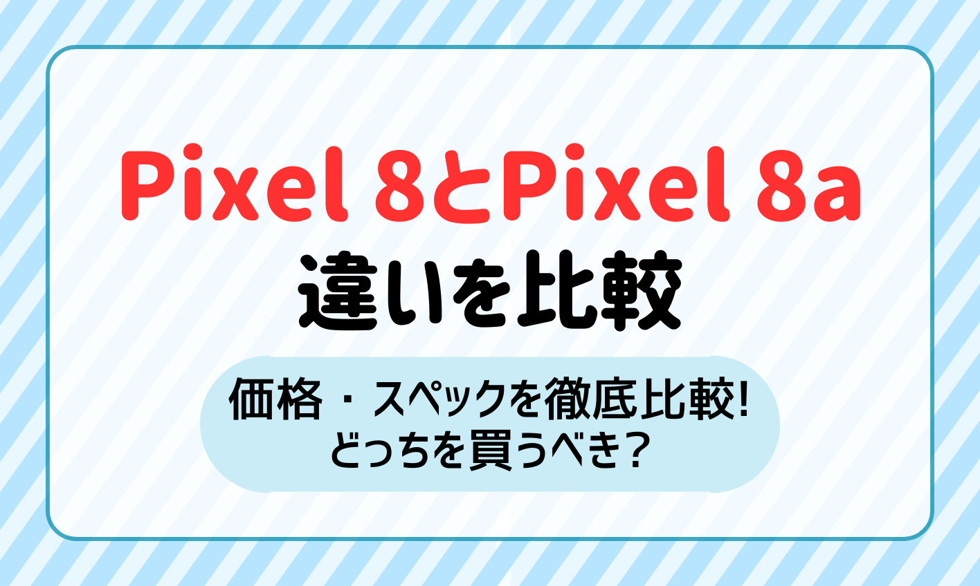 Google Pixel 8とPixel 8aの違いを価格・スペックで比較！どっちを買うべき？