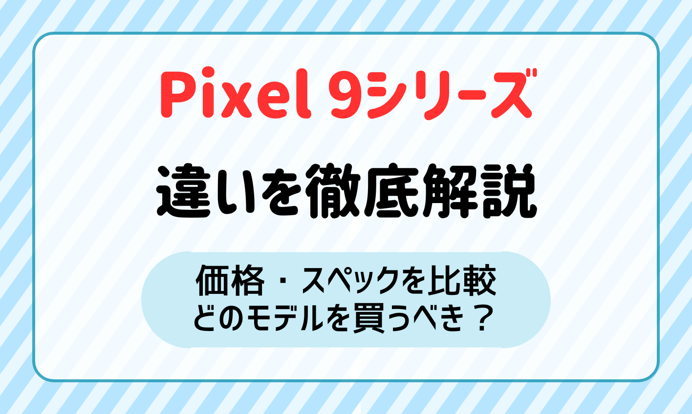 Google Pixel 9/Pixel 9 Pro/Pixel 9 Pro XLの違いを価格・スペックで比較！どっちを買うべき？