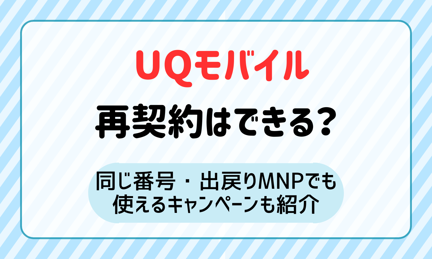 UQモバイルで再契約はできる？同じ番号・出戻りMNPでも使えるキャンペーンも紹介