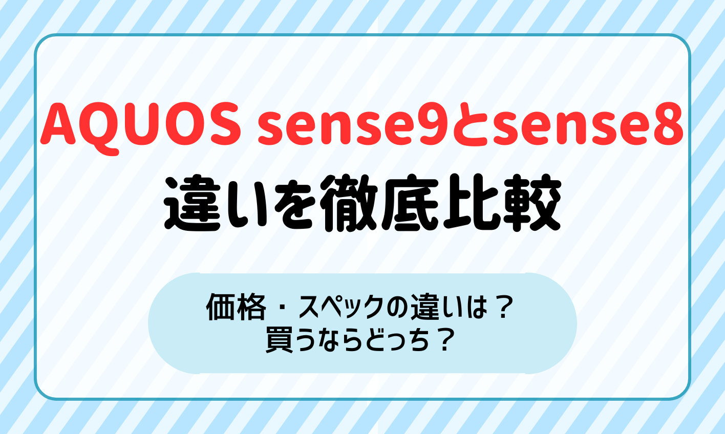 AQUOS Sense9とsense8の違いを価格・スペックで徹底比較！買うならどっち？