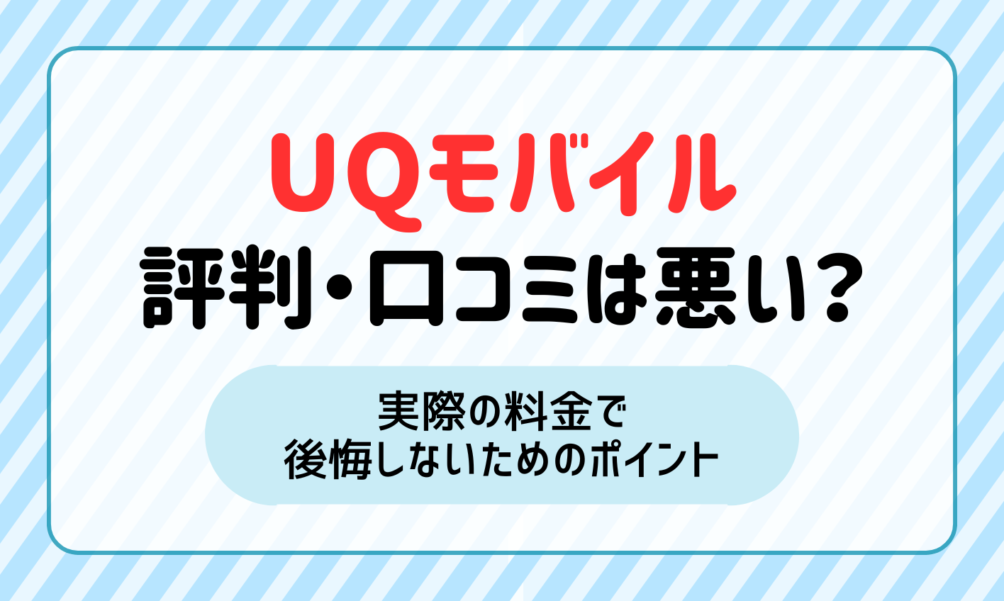 【2024年最新】UQモバイルの評判・口コミは悪い？実際の料金で後悔しないためのポイントを解説！