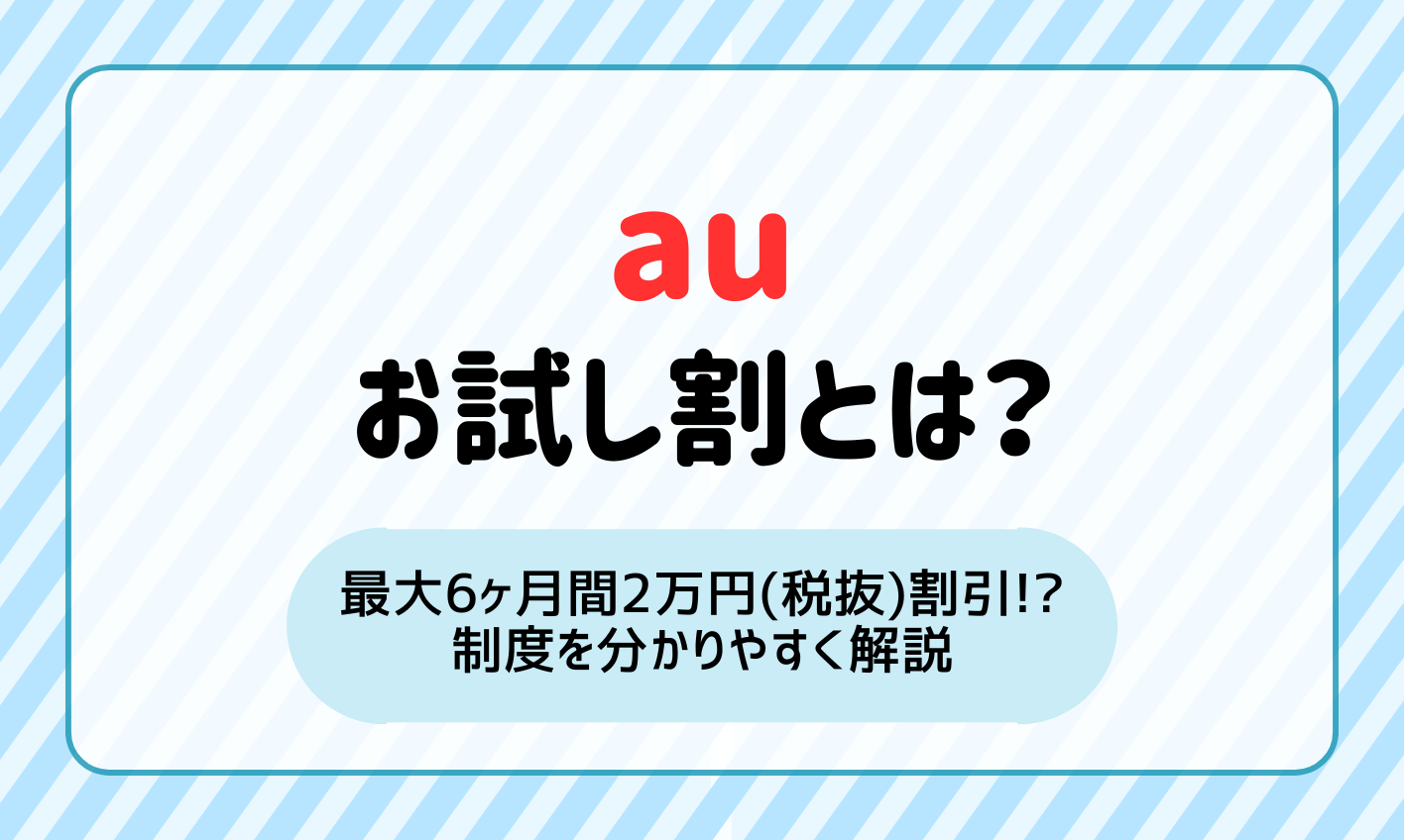 auのお試し割で最大6ヶ月間2万円(税抜)割引！？制度を分かりやすく解説