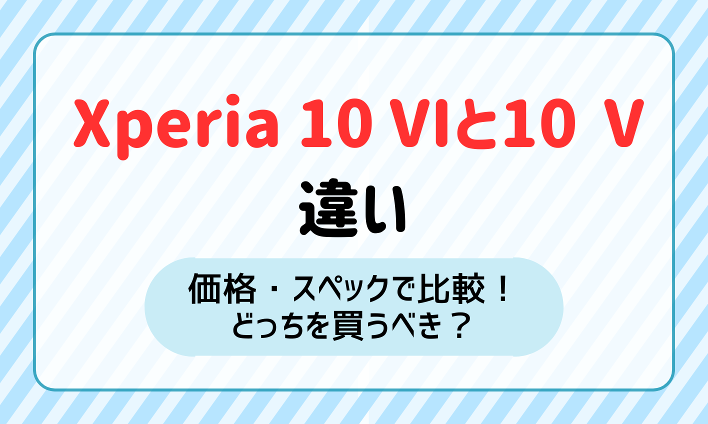 Xperia 10 ⅥとXperia 10 Ⅴの違いを価格・スペックで比較！どっちを買うべき？