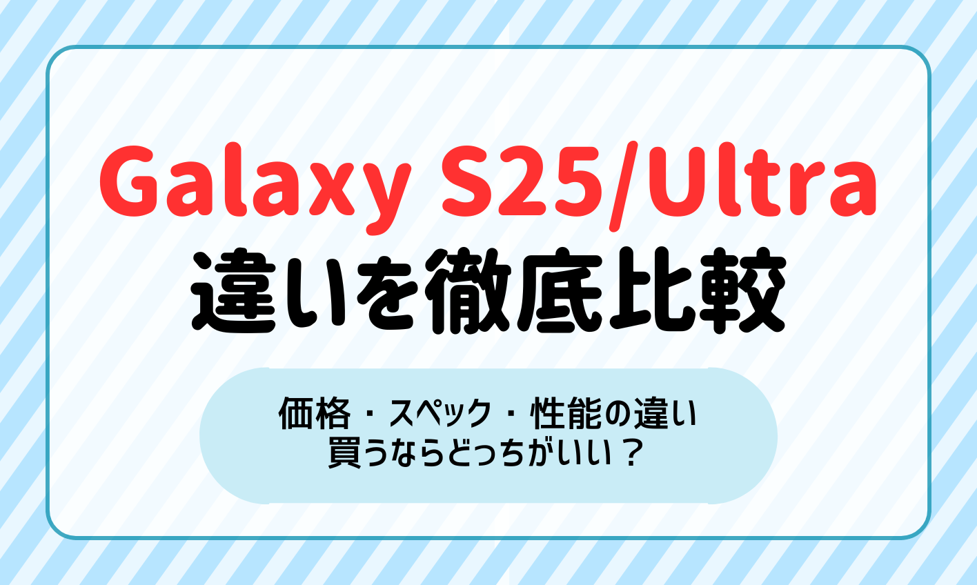 Galaxy S25とGalaxy S25 Ultraの違いを徹底比較！価格・スペック・性能の違いを比較して買うならどっちがいい？