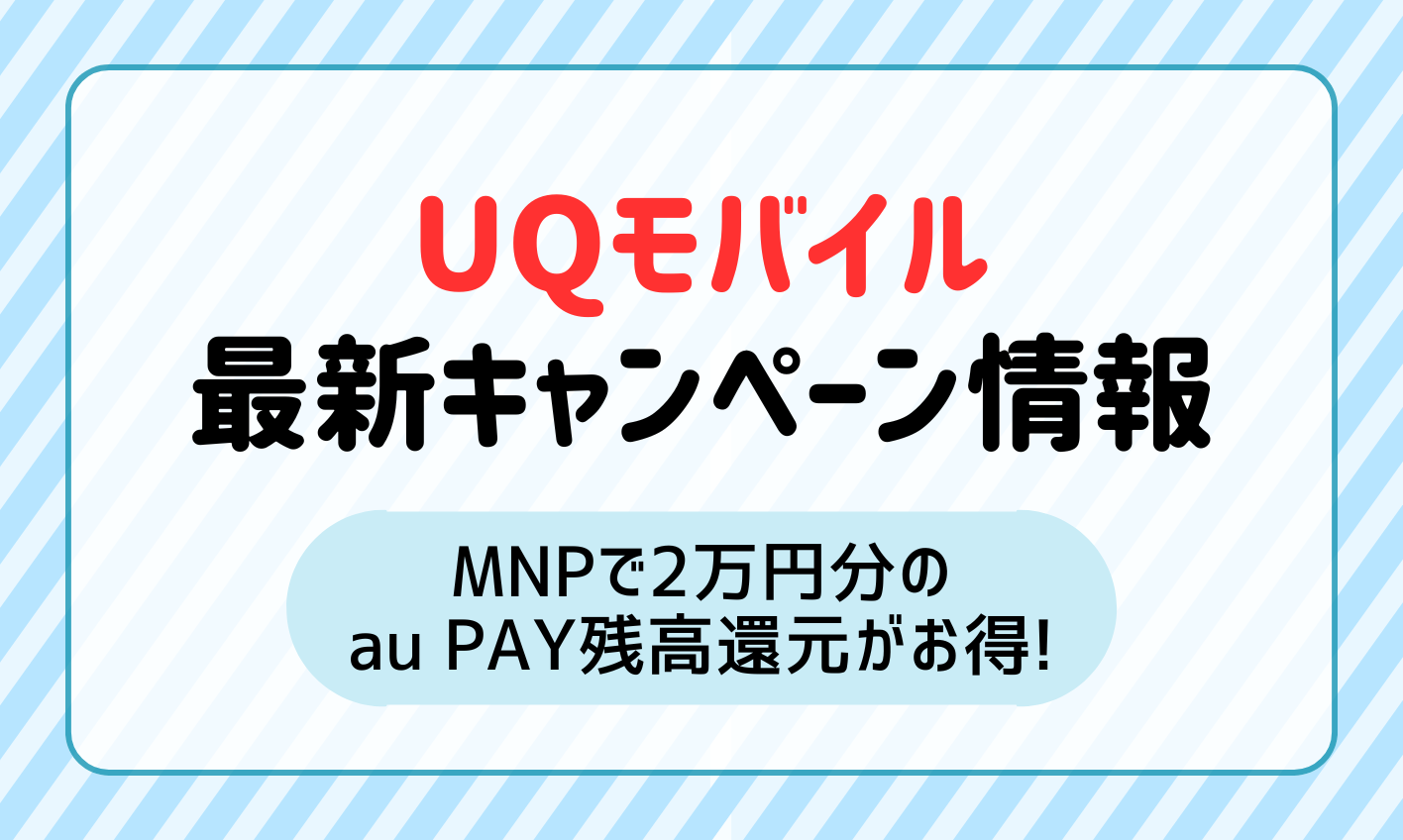 【2025年1月最新】UQモバイルのキャンペーン情報！MNPで2万円相当（不課税）のau PAY還元がお得