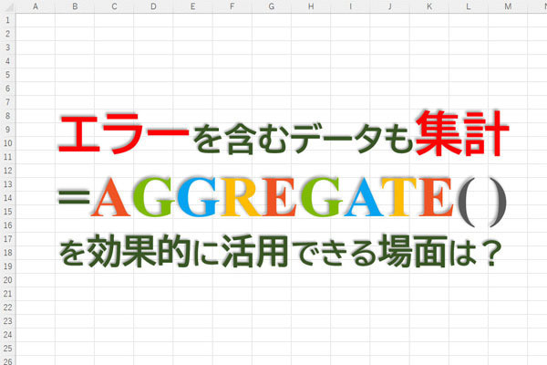 定時で上がろう! Excel関数の底力 第34回 エラー値を含むデータ集計で役立つ関数AGGREGATE