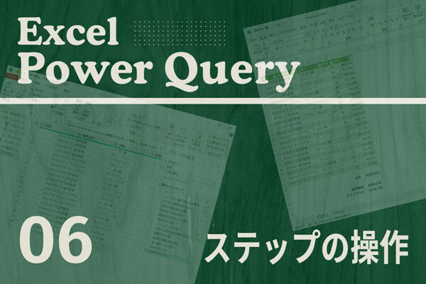 Excelをノーコードで自動化しよう! パワークエリの教科書 第6回 自動処理のプロセスとは? 「ステップの操作」を解説