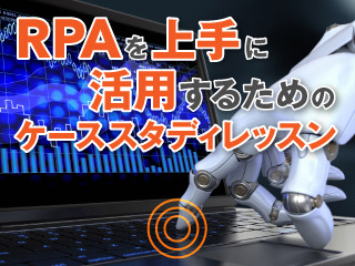 RPAを上手に活用するためのケーススタディレッスン 第4回 「働き方改革」を推進するために、RPAを最初に導入すべき部門は？