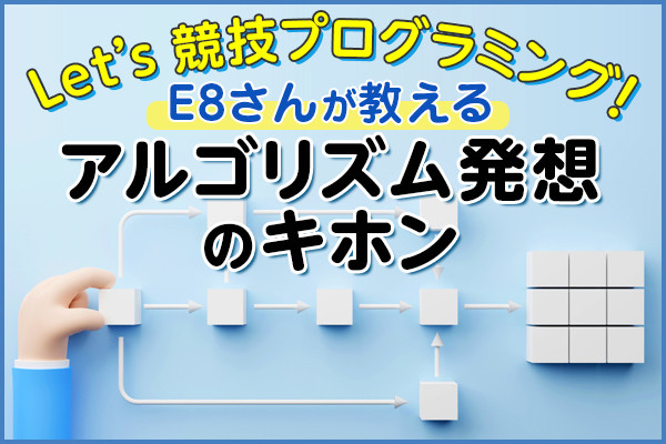 Let’s 競技プログラミング!  E8さんが教える アルゴリズム発想のキホン 第16回 プログラミング知識なしで解けるアルゴリズムパズル