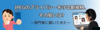 JPEGのプライバシーを守る新規格、その狙いは? ～専門家に聞いてきた～ 第1回 写真のデータがExif形式で保存される理由