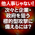 他人事じゃない! 次々と企業・政府を狙う標的型攻撃に備えるには?