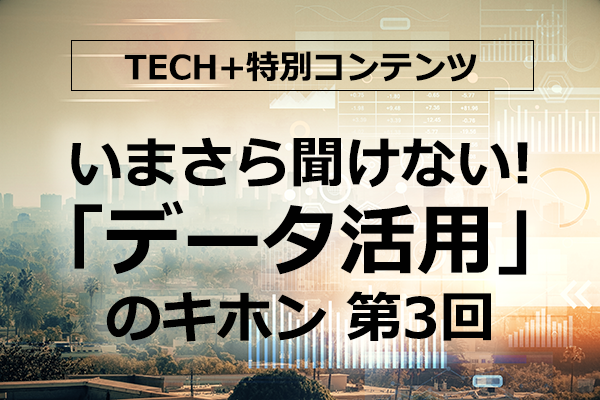 いまさら聞けない!「データ活用」のキホン 第3回 データ活用によってインサイトを得るには? まずは収集・生成のプロセスが必要